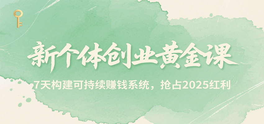 新个体创业黄金课，7天构建可持续赚钱系统，抢占2025红利-小Z博客