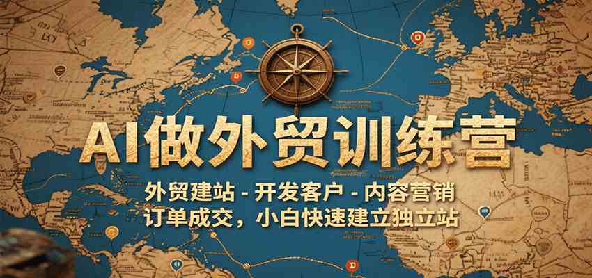 AI做外贸训练营，外贸建站-开发客户-内容营销-订单成交，小白快速建立独立站-小Z博客