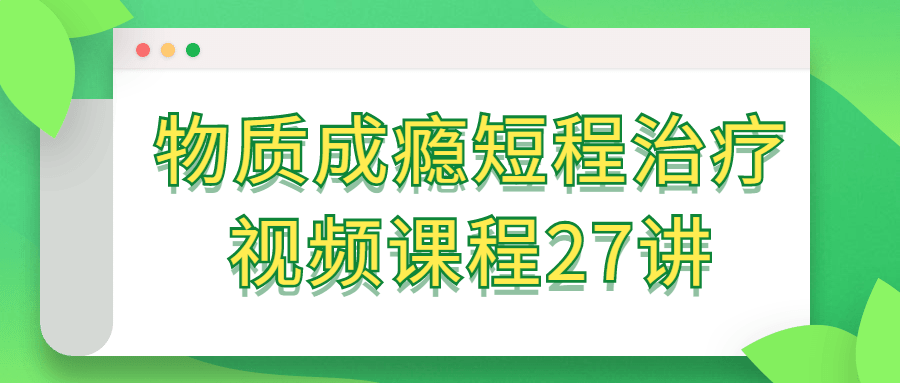 物质成瘾短程治疗视频课程27讲-小Z博客
