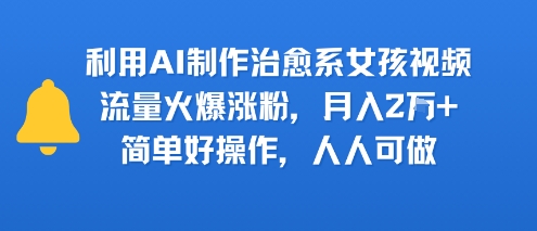 利用AI制作治愈系女孩视频，流量火爆涨粉，月入2W+，简单好操作，人人可做-小Z博客