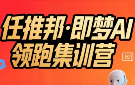 任推邦·即梦AI领跑集训营，低粉号冷启动，单条视频变现1.2W实操-小Z博客