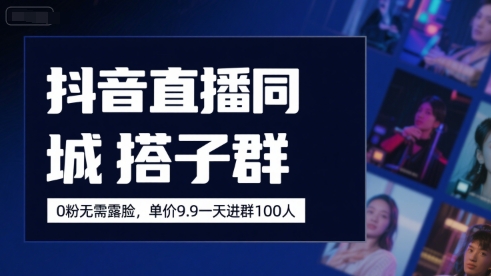 抖音直播同城搭子群，0粉无需露脸，单价19.9，一天进群100人-小Z博客