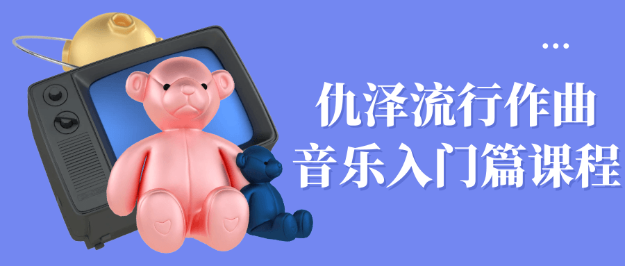 仇泽流行作曲音乐入门篇课程-小Z博客