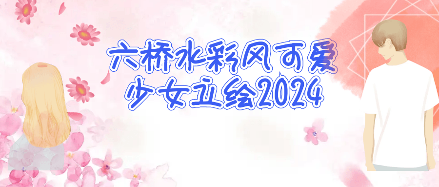 六桥水彩风可爱少女立绘2024-小Z博客