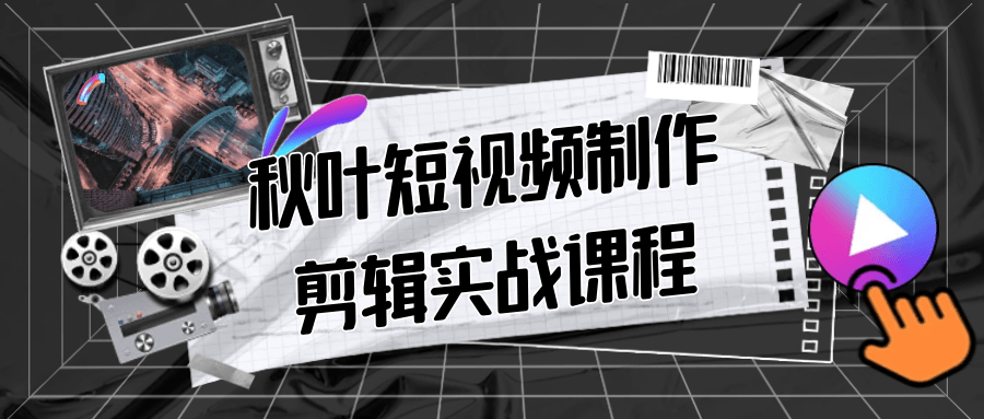 秋叶短视频制作剪辑实战课程-小Z博客