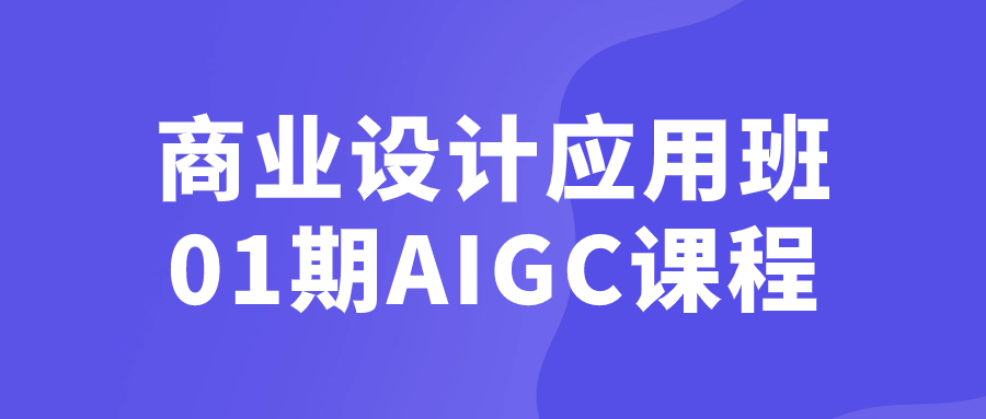 商业设计应用班01期AIGC课程-小Z博客