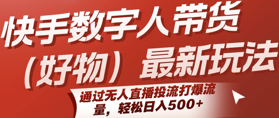 快手数字人带货（好物）最新玩法，通过无人直播投流打爆流量，轻松日入500+-小Z博客
