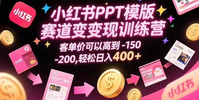 （15471期）小红书PPT模版赛道变现训练营，客单价可以高到150-200，轻松日入400+-小Z博客