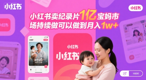 小红书卖纪录片1亿宝妈市场持续做可以做到月入1w+-小Z博客