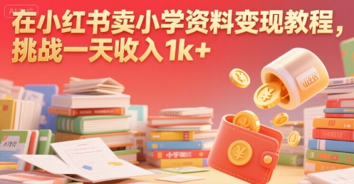 在小红书卖小学资料变现教程，挑战一天收入1k+-小Z博客