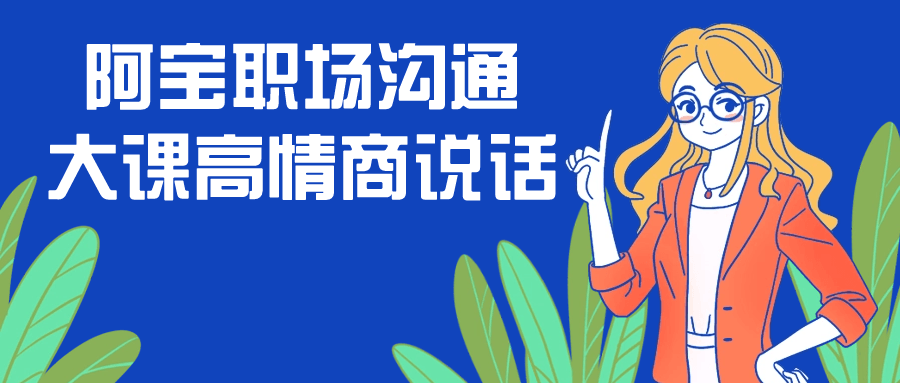 阿宝职场沟通大课高情商说话-小Z博客