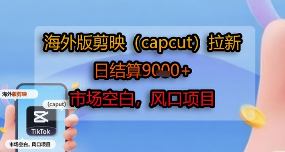 海外版剪映(capcut)拉新，日结算1k+，市场空白，风口项目-小Z博客