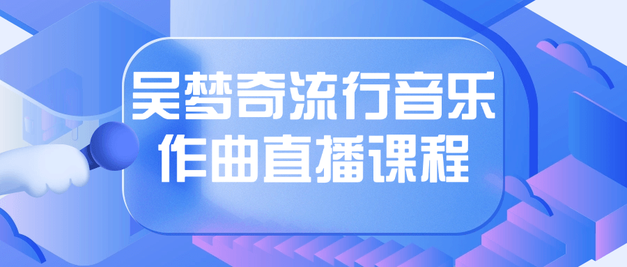 吴梦奇流行音乐作曲直播课程-小Z博客